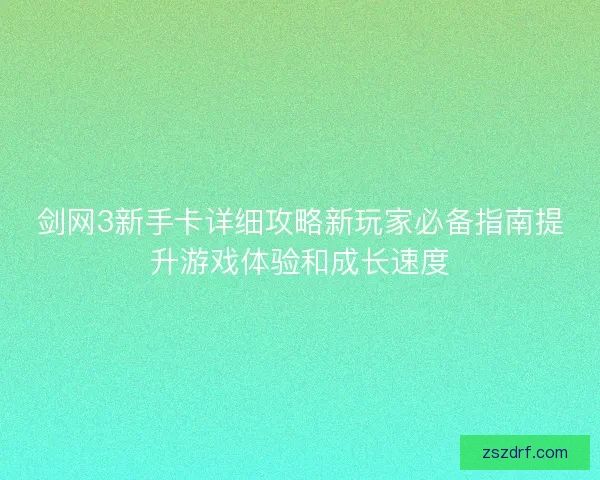 剑网3新手卡详细攻略新玩家必备指南提升游戏体验和成长速度