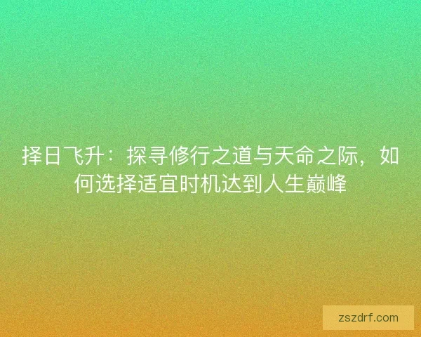 择日飞升：探寻修行之道与天命之际，如何选择适宜时机达到人生巅峰