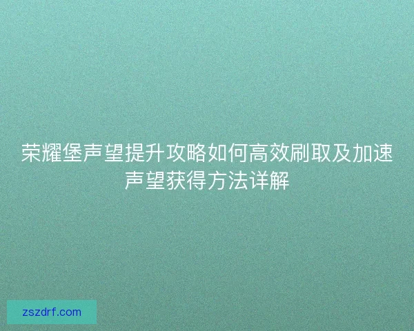 荣耀堡声望提升攻略如何高效刷取及加速声望获得方法详解