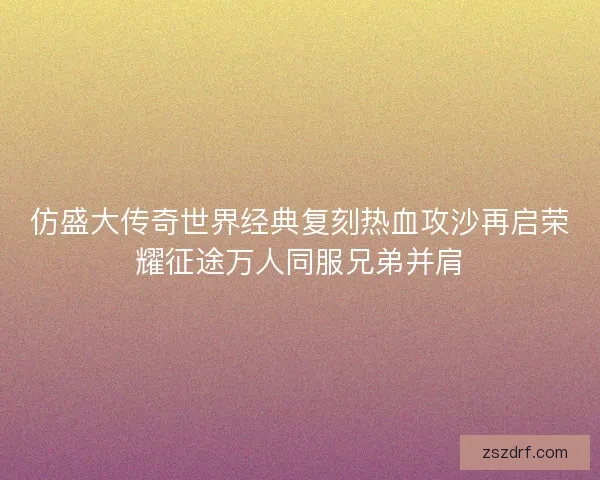 仿盛大传奇世界经典复刻热血攻沙再启荣耀征途万人同服兄弟并肩
