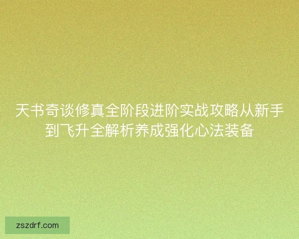 天书奇谈修真全阶段进阶实战攻略从新手到飞升全解析养成强化心法装备