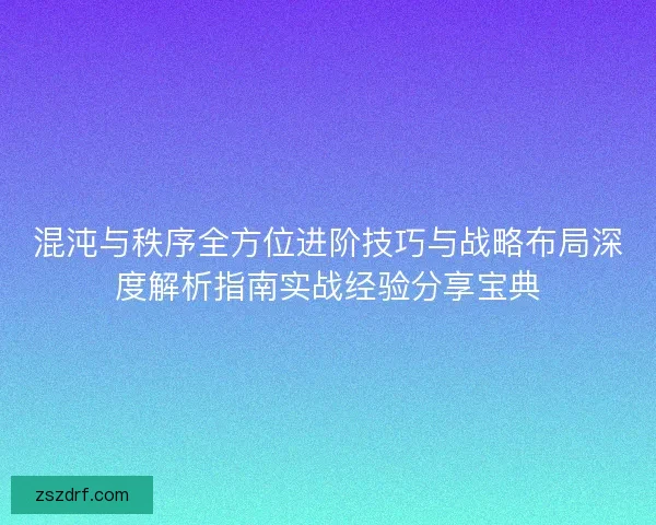 混沌与秩序全方位进阶技巧与战略布局深度解析指南实战经验分享宝典