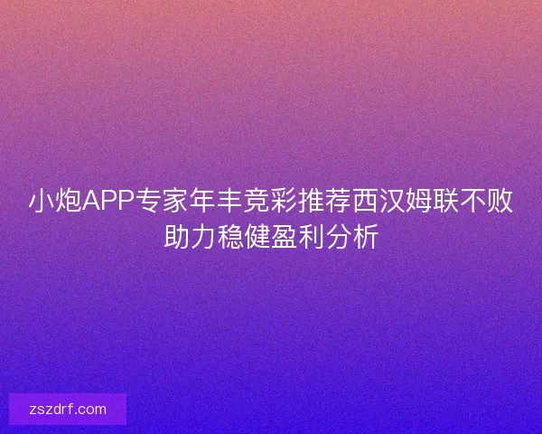小炮APP专家年丰竞彩推荐西汉姆联不败助力稳健盈利分析 小炮APP专家年丰竞彩推荐西汉姆联不败助力稳健盈利分析