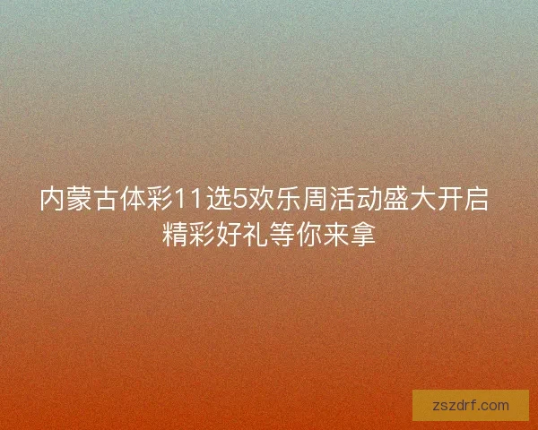 内蒙古体彩11选5欢乐周活动盛大开启 精彩好礼等你来拿