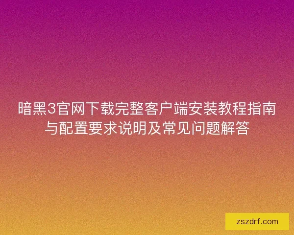 暗黑3官网下载完整客户端安装教程指南与配置要求说明及常见问题解答 暗黑3官网下载完整客户端安装教程指南与配置要求说明及常见问题解答