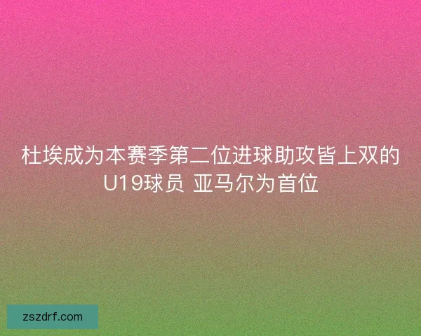 杜埃成为本赛季第二位进球助攻皆上双的U19球员 亚马尔为首位