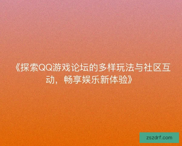 《探索QQ游戏论坛的多样玩法与社区互动，畅享娱乐新体验》